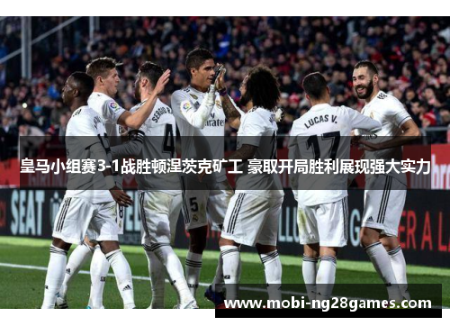 皇马小组赛3-1战胜顿涅茨克矿工 豪取开局胜利展现强大实力