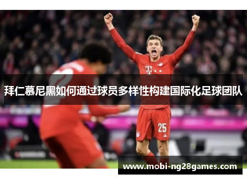 拜仁慕尼黑如何通过球员多样性构建国际化足球团队