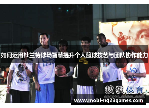 如何运用杜兰特球场智慧提升个人篮球技艺与团队协作能力