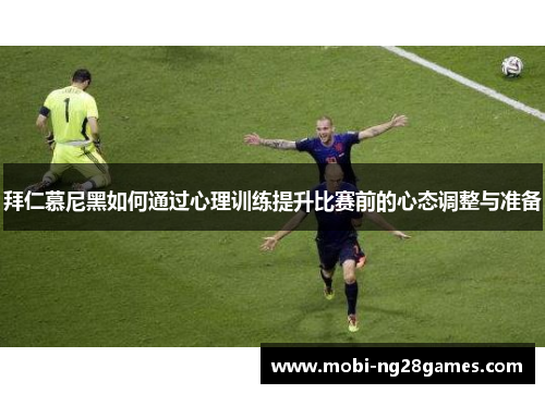 拜仁慕尼黑如何通过心理训练提升比赛前的心态调整与准备