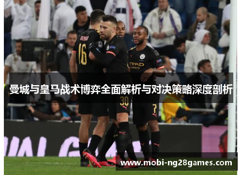 曼城与皇马战术博弈全面解析与对决策略深度剖析