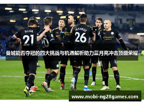 曼城能否夺冠的四大挑战与机遇解析助力蓝月亮冲击顶级荣耀