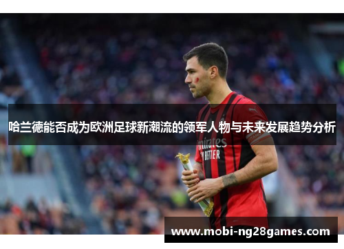 哈兰德能否成为欧洲足球新潮流的领军人物与未来发展趋势分析