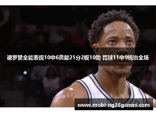 德罗赞全能表现10中6贡献21分2板10助 罚球11中9统治全场
