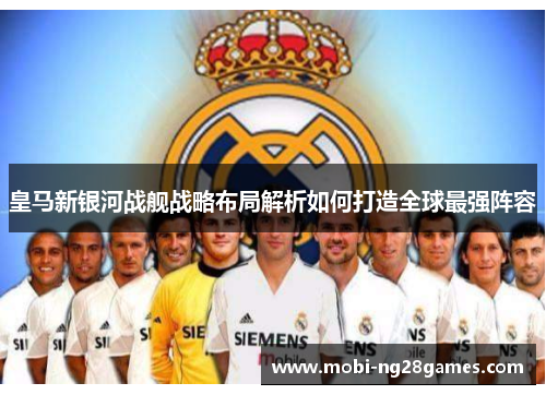 皇马新银河战舰战略布局解析如何打造全球最强阵容