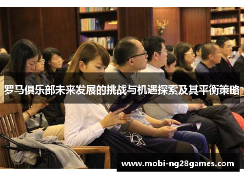 罗马俱乐部未来发展的挑战与机遇探索及其平衡策略