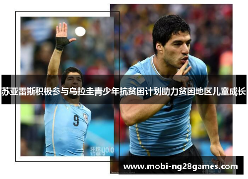 苏亚雷斯积极参与乌拉圭青少年抗贫困计划助力贫困地区儿童成长