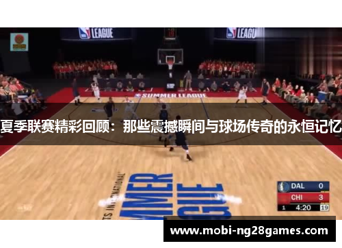 夏季联赛精彩回顾：那些震撼瞬间与球场传奇的永恒记忆