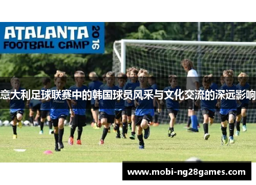 意大利足球联赛中的韩国球员风采与文化交流的深远影响