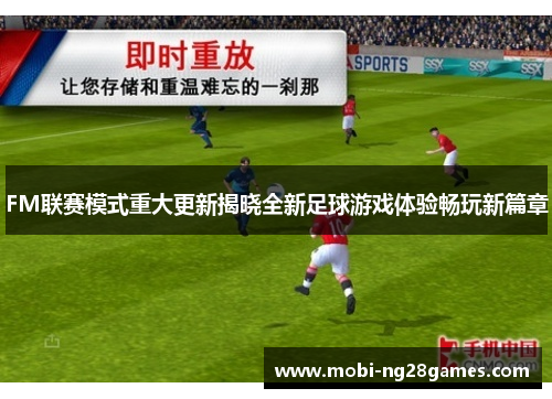 FM联赛模式重大更新揭晓全新足球游戏体验畅玩新篇章