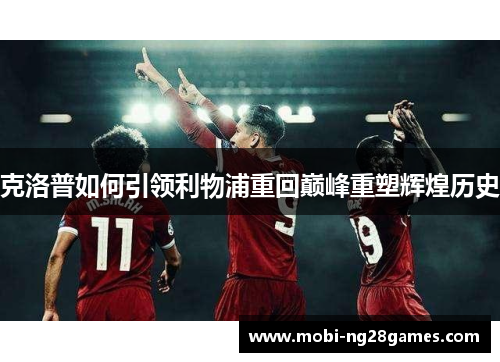 克洛普如何引领利物浦重回巅峰重塑辉煌历史