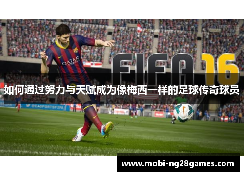如何通过努力与天赋成为像梅西一样的足球传奇球员