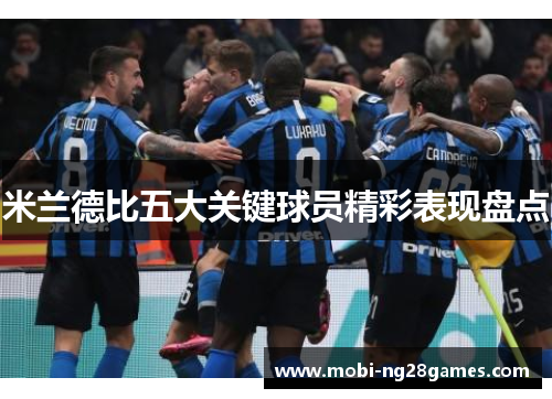 米兰德比五大关键球员精彩表现盘点