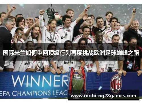 国际米兰如何重回顶级行列再度挑战欧洲足球巅峰之路