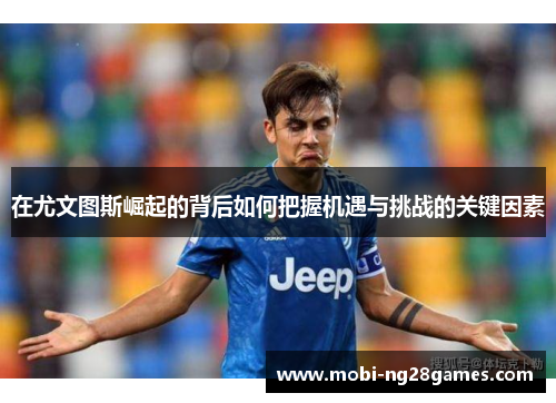 在尤文图斯崛起的背后如何把握机遇与挑战的关键因素