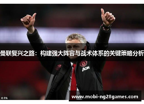 曼联复兴之路：构建强大阵容与战术体系的关键策略分析