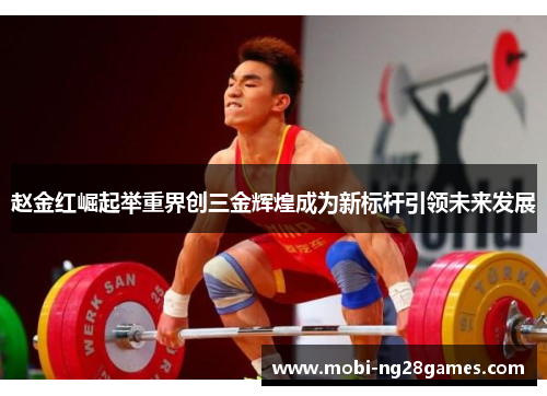 赵金红崛起举重界创三金辉煌成为新标杆引领未来发展