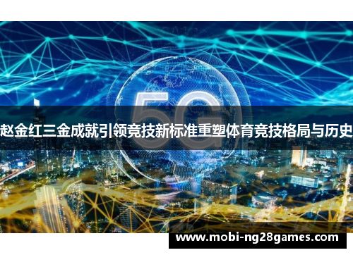 赵金红三金成就引领竞技新标准重塑体育竞技格局与历史