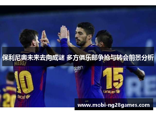 保利尼奥未来去向成谜 多方俱乐部争抢与转会前景分析