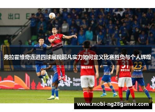 弗拉霍维奇连进四球展现超凡实力如何定义比赛胜负与个人辉煌