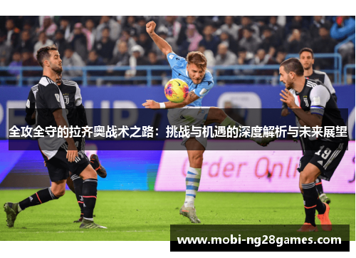 全攻全守的拉齐奥战术之路：挑战与机遇的深度解析与未来展望