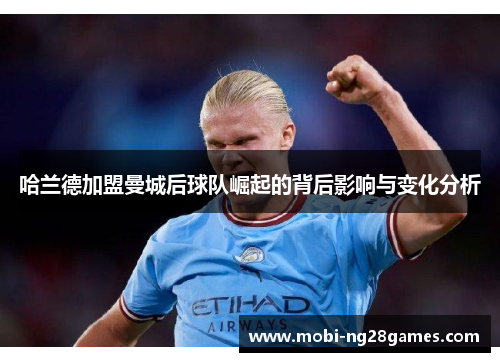 哈兰德加盟曼城后球队崛起的背后影响与变化分析