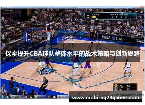 探索提升CBA球队整体水平的战术策略与创新思路