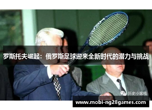 罗斯托夫崛起：俄罗斯足球迎来全新时代的潜力与挑战