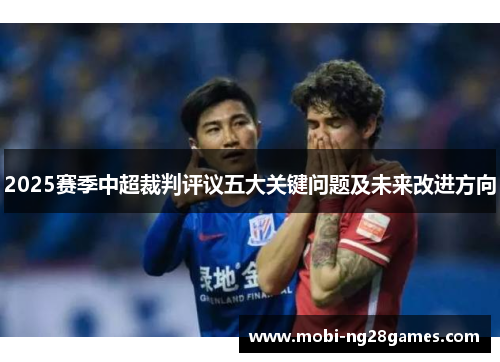 2025赛季中超裁判评议五大关键问题及未来改进方向