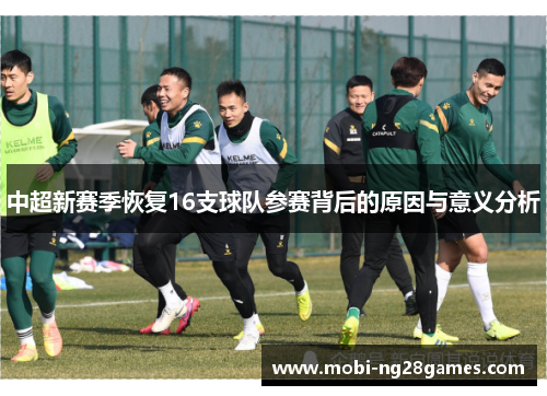 中超新赛季恢复16支球队参赛背后的原因与意义分析