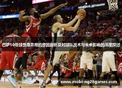 巴萨10号球员遭弃用的原因剖析及对球队战术与未来影响的深度探讨