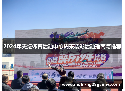 2024年天坛体育活动中心周末精彩活动指南与推荐