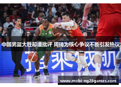中国男篮大胜却遭批评 周琦为核心争议不断引发热议