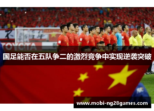 国足能否在五队争二的激烈竞争中实现逆袭突破