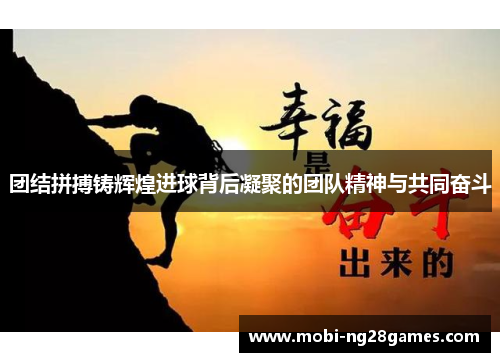 团结拼搏铸辉煌进球背后凝聚的团队精神与共同奋斗