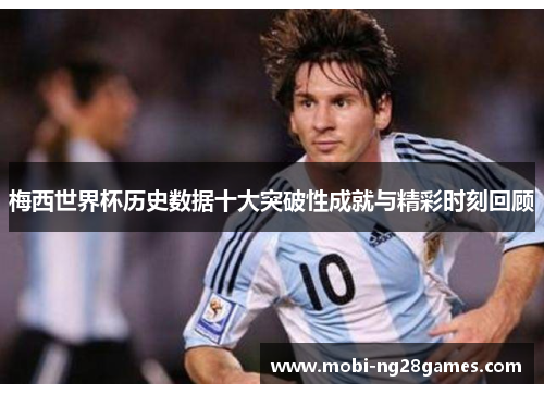 梅西世界杯历史数据十大突破性成就与精彩时刻回顾