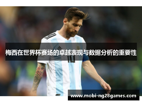 梅西在世界杯赛场的卓越表现与数据分析的重要性