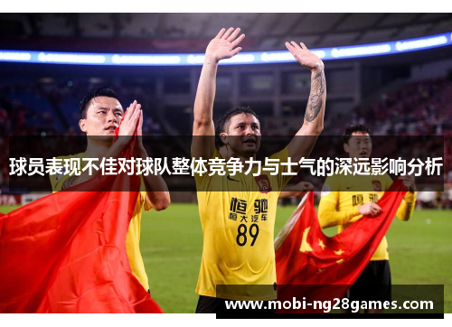 球员表现不佳对球队整体竞争力与士气的深远影响分析