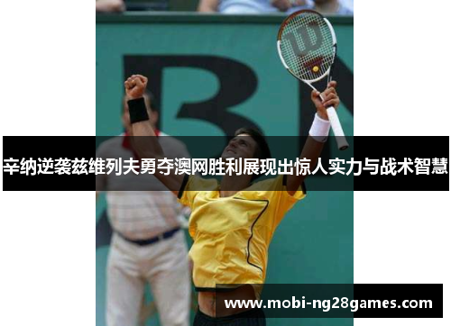 辛纳逆袭兹维列夫勇夺澳网胜利展现出惊人实力与战术智慧