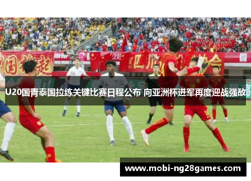 U20国青泰国拉练关键比赛日程公布 向亚洲杯进军再度迎战强敌