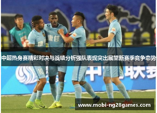 中超热身赛精彩对决与战绩分析强队表现突出展望新赛季竞争态势