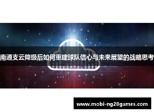 南通支云降级后如何重建球队信心与未来展望的战略思考