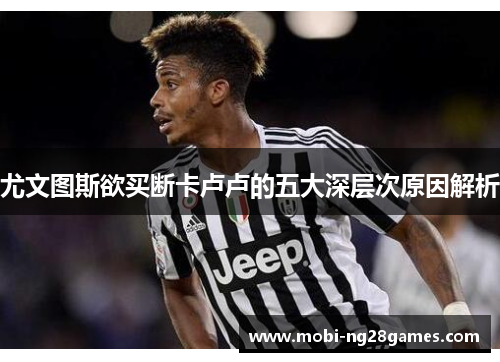 尤文图斯欲买断卡卢卢的五大深层次原因解析