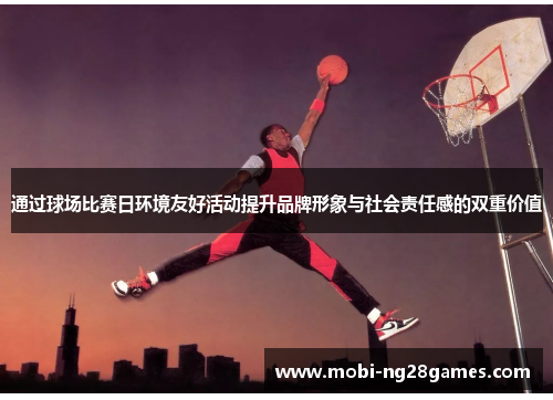 通过球场比赛日环境友好活动提升品牌形象与社会责任感的双重价值