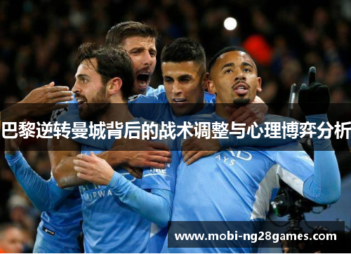 巴黎逆转曼城背后的战术调整与心理博弈分析