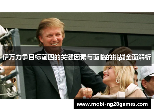 伊万力争目标前四的关键因素与面临的挑战全面解析