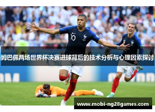 姆巴佩两场世界杯决赛进球背后的技术分析与心理因素探讨
