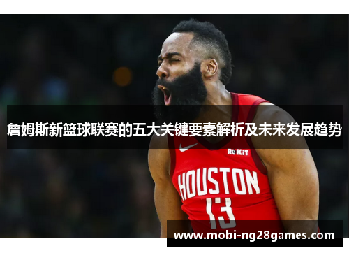 詹姆斯新篮球联赛的五大关键要素解析及未来发展趋势