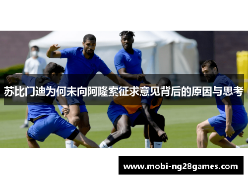 苏比门迪为何未向阿隆索征求意见背后的原因与思考