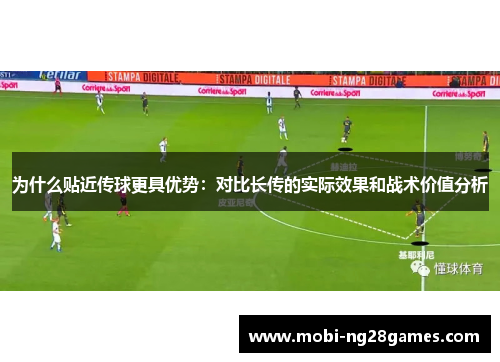 为什么贴近传球更具优势：对比长传的实际效果和战术价值分析